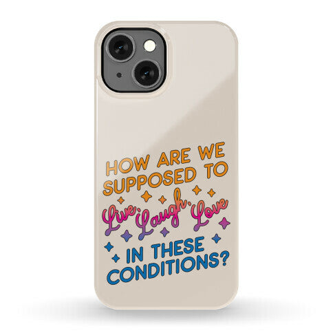 How Are We Supposed To Live, Laugh, Love In These Conditions? Phone Case
