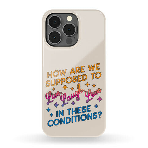 How Are We Supposed To Live, Laugh, Love In These Conditions? Phone Case