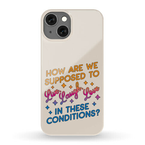 How Are We Supposed To Live, Laugh, Love In These Conditions? Phone Case
