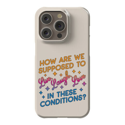 How Are We Supposed To Live, Laugh, Love In These Conditions? Phone Case