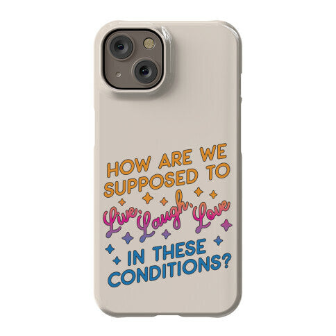 How Are We Supposed To Live, Laugh, Love In These Conditions? Phone Case