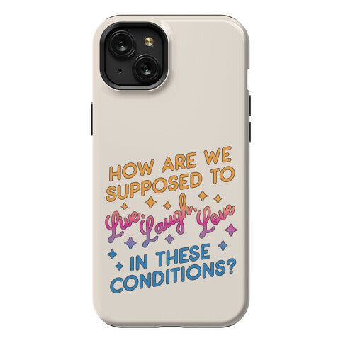 How Are We Supposed To Live, Laugh, Love In These Conditions? Phone Case