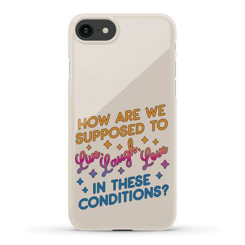 How Are We Supposed To Live, Laugh, Love In These Conditions? Phone Case