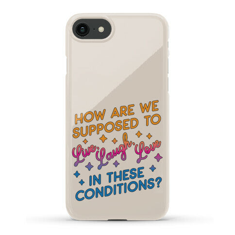 How Are We Supposed To Live, Laugh, Love In These Conditions? Phone Case