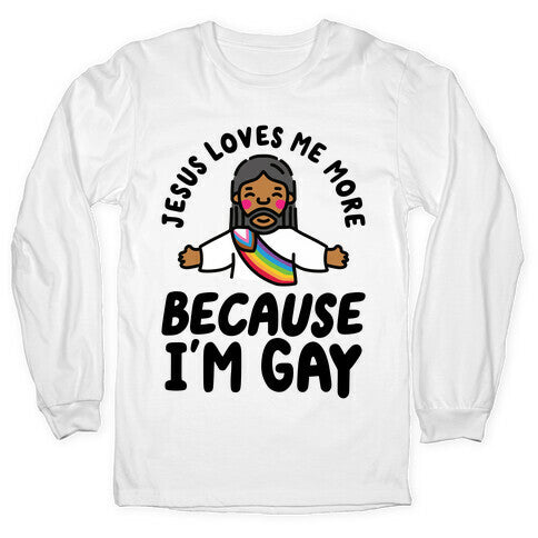 Jesus Loves Me More Because Im Gay Longsleeve Tee