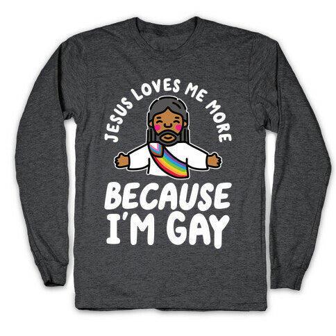 Jesus Loves Me More Because Im Gay Longsleeve Tee