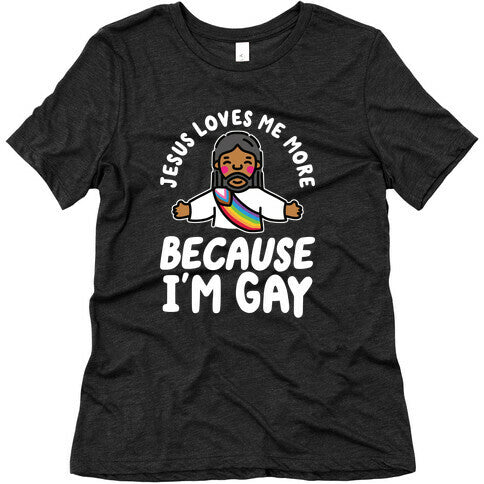 Jesus Loves Me More Because Im Gay Womens Triblend Tee