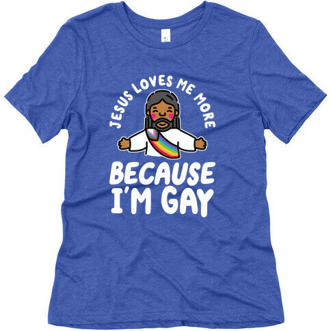 Jesus Loves Me More Because Im Gay Womens Triblend Tee