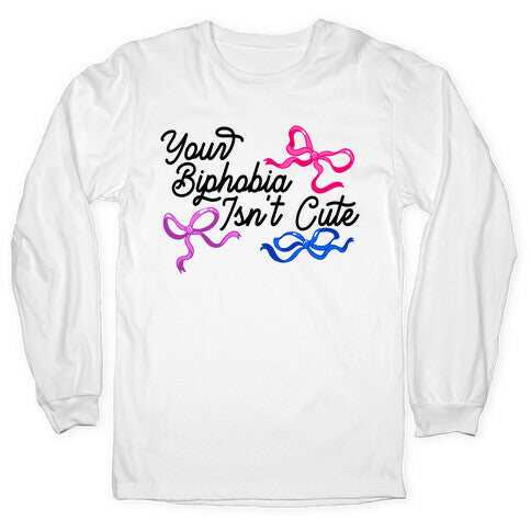 Your Biphobia Isnt Cute Longsleeve Tee