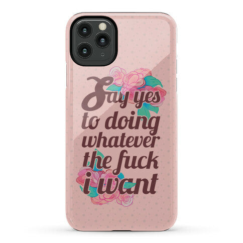Say Yes to Doing Whatever the Fuck I Want Phone Case