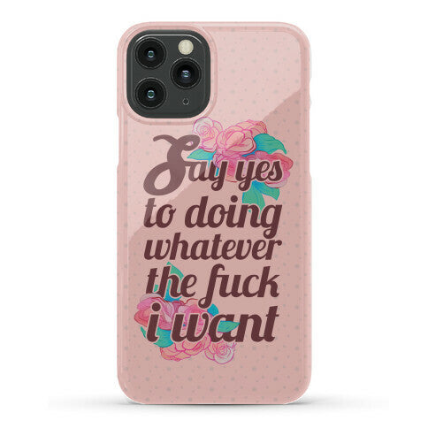 Say Yes to Doing Whatever the Fuck I Want Phone Case