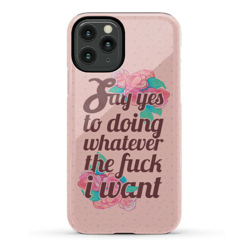 Say Yes to Doing Whatever the Fuck I Want Phone Case