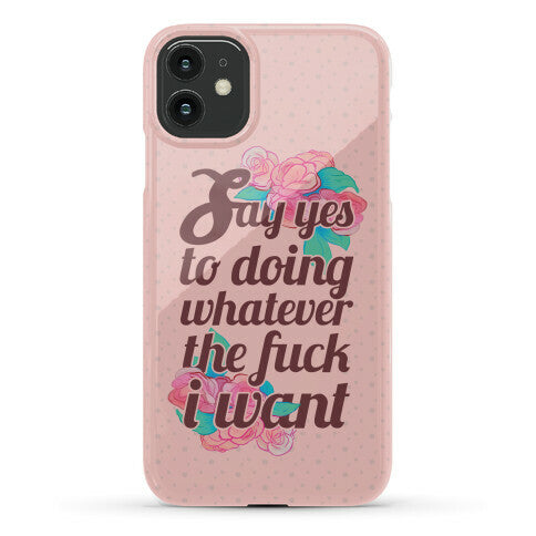 Say Yes to Doing Whatever the Fuck I Want Phone Case