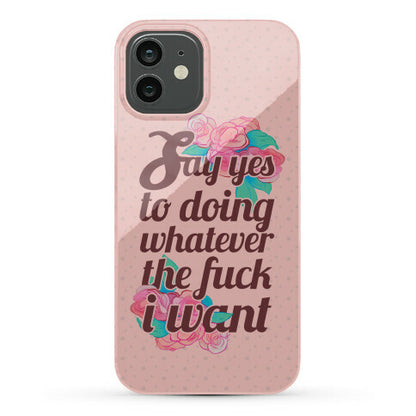 Say Yes to Doing Whatever the Fuck I Want Phone Case