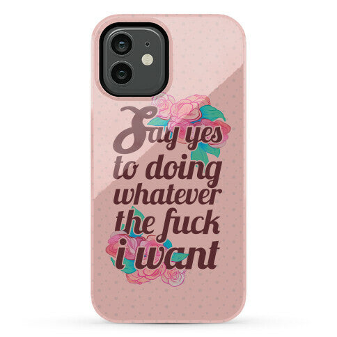 Say Yes to Doing Whatever the Fuck I Want Phone Case