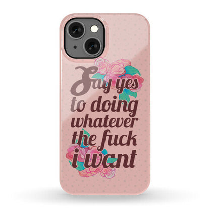 Say Yes to Doing Whatever the Fuck I Want Phone Case