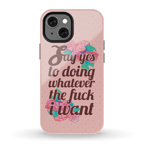 Say Yes to Doing Whatever the Fuck I Want Phone Case