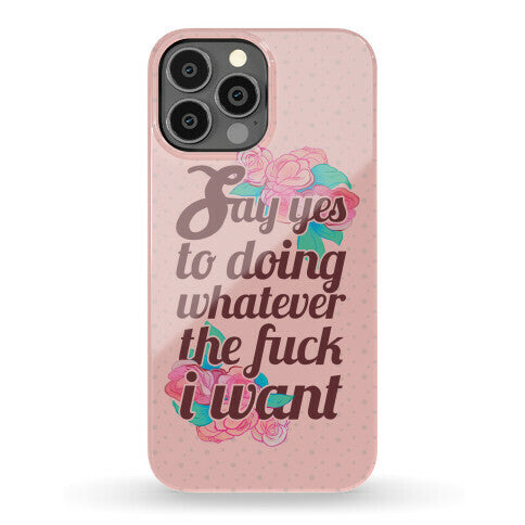 Say Yes to Doing Whatever the Fuck I Want Phone Case
