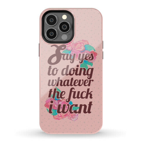 Say Yes to Doing Whatever the Fuck I Want Phone Case