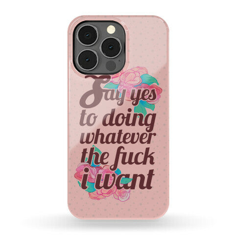 Say Yes to Doing Whatever the Fuck I Want Phone Case