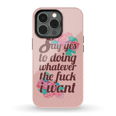 Say Yes to Doing Whatever the Fuck I Want Phone Case