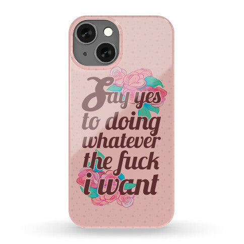 Say Yes to Doing Whatever the Fuck I Want Phone Case