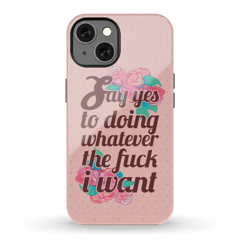 Say Yes to Doing Whatever the Fuck I Want Phone Case