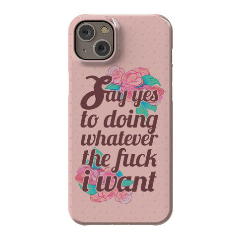 Say Yes to Doing Whatever the Fuck I Want Phone Case