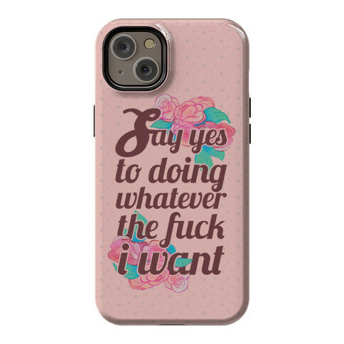 Say Yes to Doing Whatever the Fuck I Want Phone Case