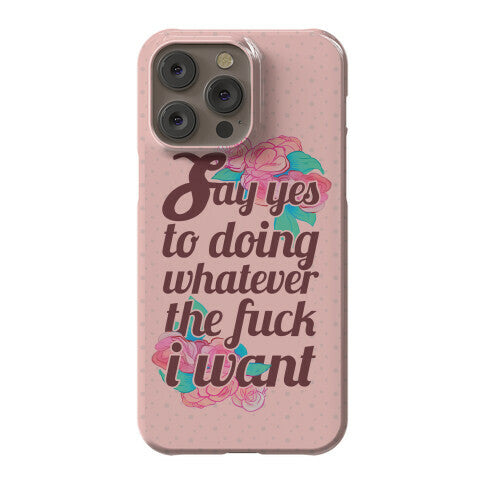 Say Yes to Doing Whatever the Fuck I Want Phone Case