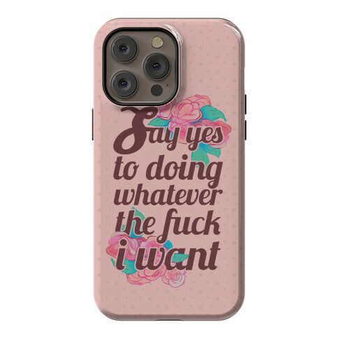 Say Yes to Doing Whatever the Fuck I Want Phone Case
