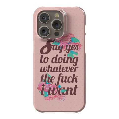 Say Yes to Doing Whatever the Fuck I Want Phone Case