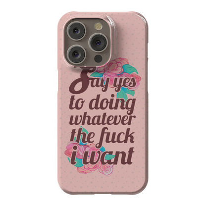 Say Yes to Doing Whatever the Fuck I Want Phone Case