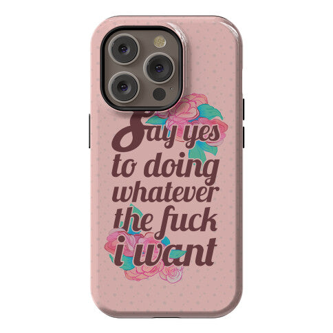 Say Yes to Doing Whatever the Fuck I Want Phone Case