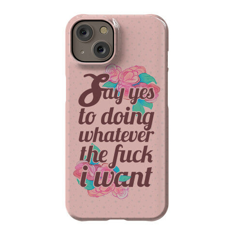 Say Yes to Doing Whatever the Fuck I Want Phone Case