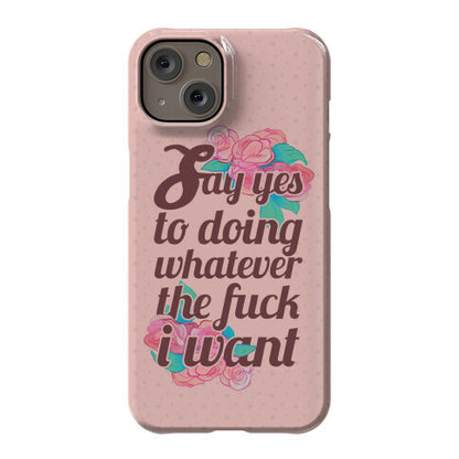 Say Yes to Doing Whatever the Fuck I Want Phone Case