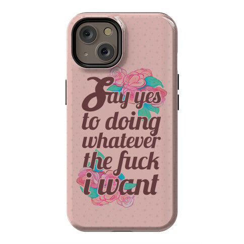 Say Yes to Doing Whatever the Fuck I Want Phone Case