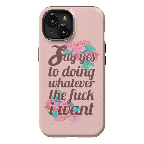 Say Yes to Doing Whatever the Fuck I Want Phone Case