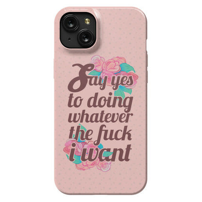 Say Yes to Doing Whatever the Fuck I Want Phone Case