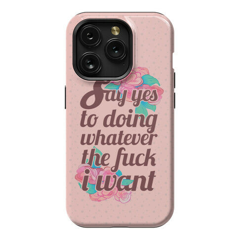 Say Yes to Doing Whatever the Fuck I Want Phone Case