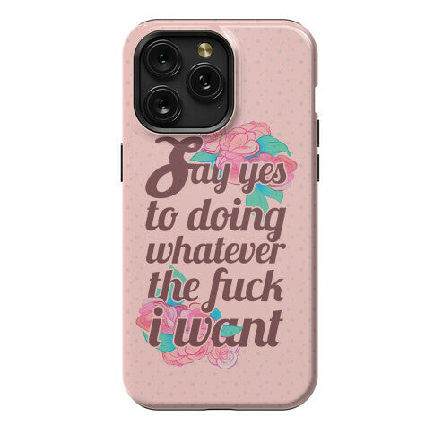 Say Yes to Doing Whatever the Fuck I Want Phone Case