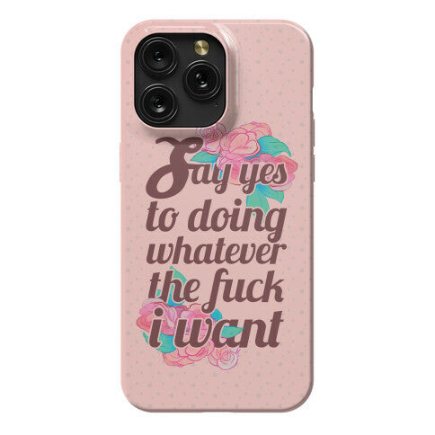 Say Yes to Doing Whatever the Fuck I Want Phone Case