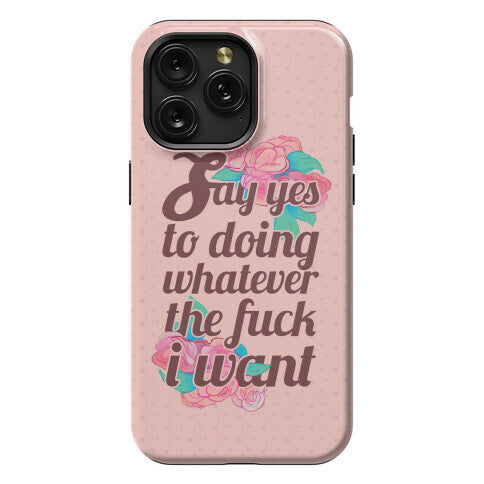 Say Yes to Doing Whatever the Fuck I Want Phone Case