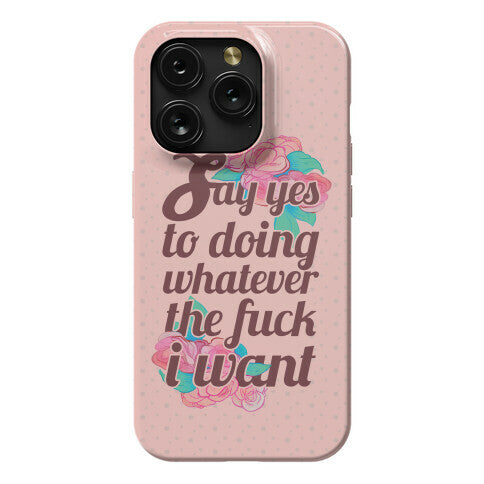 Say Yes to Doing Whatever the Fuck I Want Phone Case