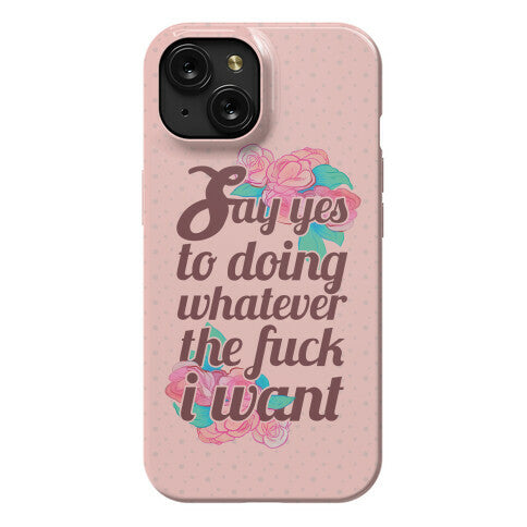 Say Yes to Doing Whatever the Fuck I Want Phone Case
