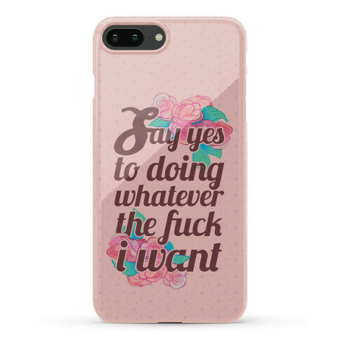 Say Yes to Doing Whatever the Fuck I Want Phone Case