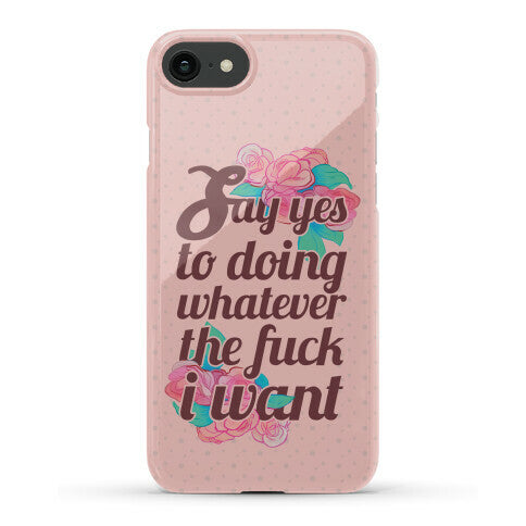 Say Yes to Doing Whatever the Fuck I Want Phone Case