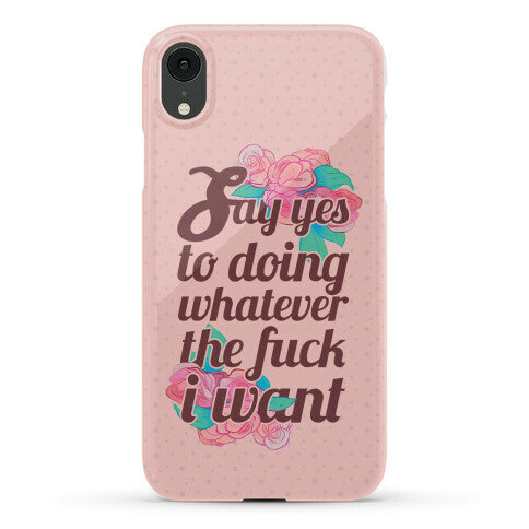 Say Yes to Doing Whatever the Fuck I Want Phone Case