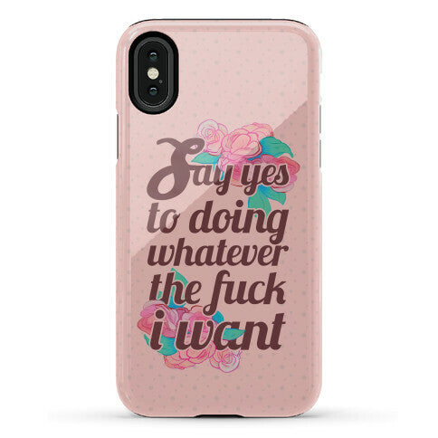 Say Yes to Doing Whatever the Fuck I Want Phone Case