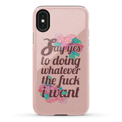 Say Yes to Doing Whatever the Fuck I Want Phone Case